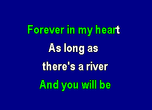 Forever in my heart

As long as
there's a river
And you will be