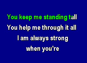 You keep me standing tall
You help me through it all

lam always strong

when you're