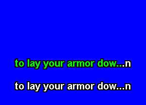 to lay your armor dow...n

to lay your armor dow...n