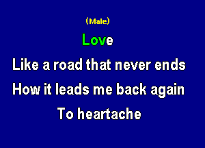 (Male)

Love
Like a road that never ends

How it leads me back again
Toheanache