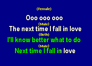(female)

000 000 000
(Male)

The next time I fall in love

(Both)

I'll know better what to do

(Male)

Next time I fall in love