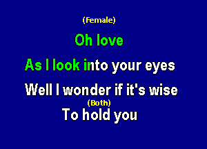 (female)

0h love

As I look into your eyes

Well I wonder if it's wise
(Both)

To hold you