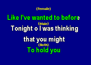 (female)

Like I've wanted to before

(Male)

Tonight 0 l was thinking

that you might

(Both)

To hold you