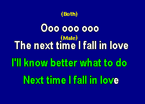 (Both)

000 000 000
(Male)

The next time I fall in love

I'll know better what to do

Next time I fall in love