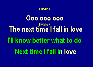 (Both)

000 000 000
(Male)

The next time I fall in love

I'll know better what to do

Next time I fall in love