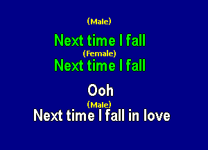 (Male)

Next time I fall

(female)

Next time lfall

Ooh

(Male)

Next time I fall in love