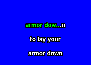 armor dow...n

to lay your

armor down