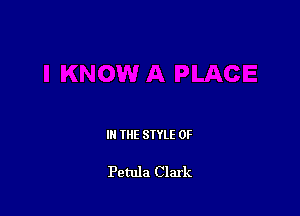 IN THE STYLE 0F

Petula Clark