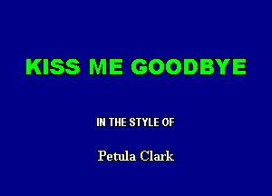 KISS ME GOODBYE

III THE SIYLE 0F

Petula Clark