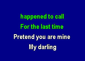 happened to call
For the last time
Pretend you are mine

My darling