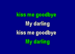 kiss me goodbye
My darling

kiss me goodbye

My darling