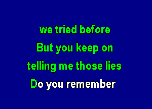 we tried before

But you keep on

telling me those lies
Do you remember