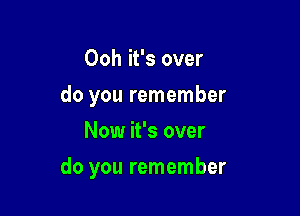 Ooh it's over
do you remember
Now it's over

do you remember