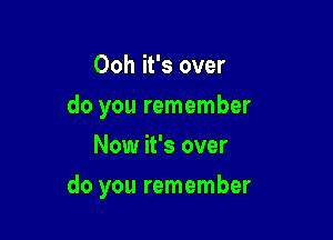 Ooh it's over
do you remember
Now it's over

do you remember