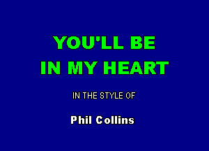 YOU'ILIL BE
IIN MY HEART

IN THE STYLE 0F

Phil Collins
