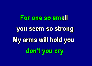 For one so small
you seem so strong

lwill be here

don't you cry