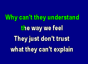 Why can't they understand
the way we feel
Theyjust don't trust

what they can't explain