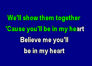 We'll show them together
'Cause you'll be in my heart

Believe me you'll

be in my heart