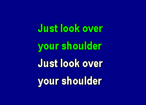Just look over
your shoulder
Just look over

your shoulder