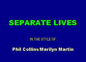 SEPARATE ILIIVIES

IN THE STYLE 0F

Phil c ollinslMarilyn Martin