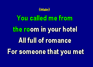 (Male)

You called me from
the room in your hotel
All full of romance

For someone that you met