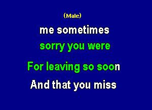 (Male)

me sometimes
sorry you were

For leaving so soon

And that you miss