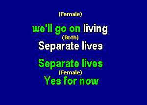 (female)

we'll go on living

(Both)

Separate lives

Separate lives

(Female)

Yes for now