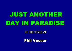 JUST ANOTHER
DAY llN PARADISE

IN THE STYLE 0F

Phil Vassar