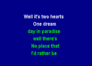Well its two hearts
One dream
day in paradise

well there's
No place that
I'd rather be