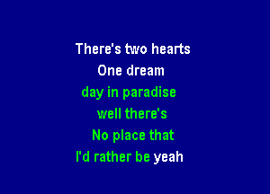 There's two hearts
One dream
day in paradise

well there's
No place that
I'd rather be yeah