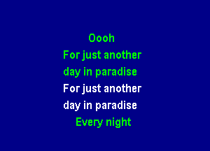 Oooh
Forjust another
day in paradise

Forjust another
day in paradise
Every night