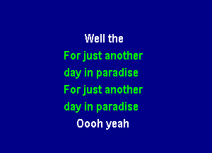 Well the
Forjust another
day in paradise

Forjust another
day in paradise
Oooh yeah