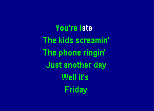 You're late
The kids screamin'
The phone ringin'

Just another day
Well its
Friday