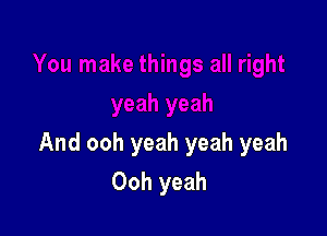 And ooh yeah yeah yeah
Ooh yeah