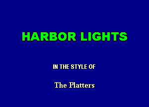 HARBOR LIGHTS

III THE SIYLE OF

The Platters