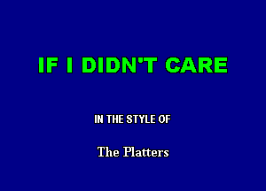 IF I DIDN'T CARE

III THE SIYLE OF

The Platters