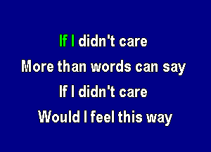 If I didn't care
More than words can say
If I didn't care

Would I feel this way