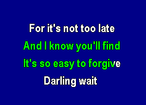 For it's not too late
And I know you'll find

It's so easy to forgive

Darling wait