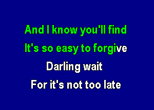 And I know you'll find

It's so easy to forgive

Darling wait
For it's not too late