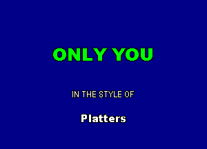 ONLY YOU

IN THE STYLE 0F

Platters