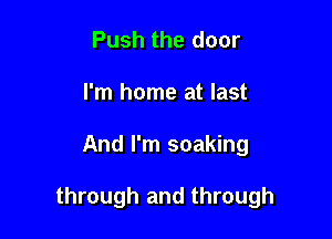 Push the door
I'm home at last

And I'm soaking

through and through
