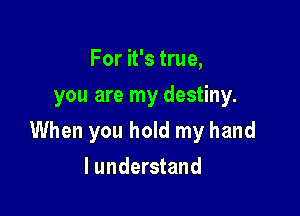 For it's true,
you are my destiny.

When you hold my hand

I understand