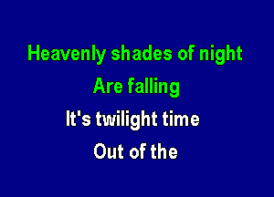 Heavenly shades of night

Are falling
It's twilight time
Out of the