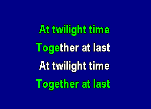 At twilight time
Together at last
At twilight time

Together at last