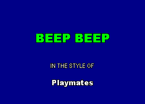 BEEP BEEP

IN THE STYLE 0F

Playmates