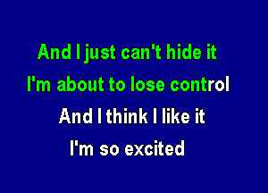 And Ijust can't hide it
I'm about to lose control

And I think I like it
I'm so excited