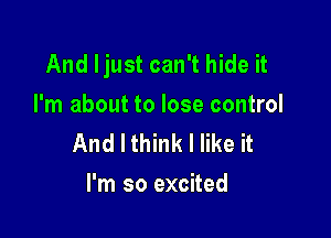 And Ijust can't hide it
I'm about to lose control

And I think I like it
I'm so excited