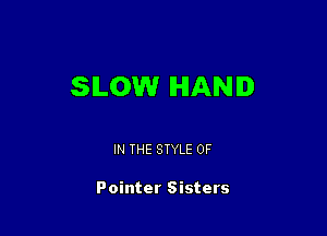 SLOW HAND

IN THE STYLE 0F

Pointer Sisters