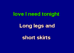 love I need tonight

Long legs and

short skirts