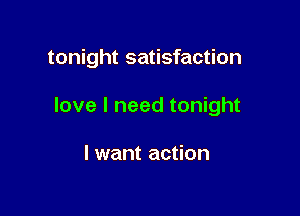 tonight satisfaction

love I need tonight

I want action